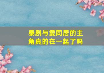 泰剧与爱同居的主角真的在一起了吗