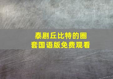 泰剧丘比特的圈套国语版免费观看