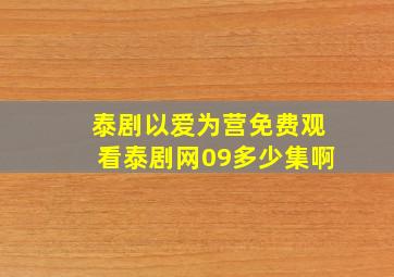 泰剧以爱为营免费观看泰剧网09多少集啊