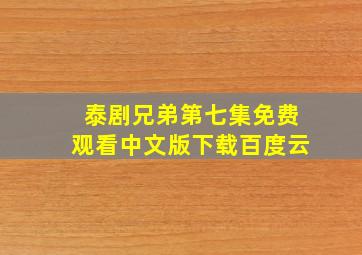 泰剧兄弟第七集免费观看中文版下载百度云