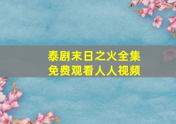 泰剧末日之火全集免费观看人人视频