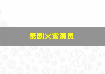 泰剧火雪演员