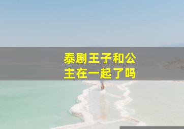 泰剧王子和公主在一起了吗