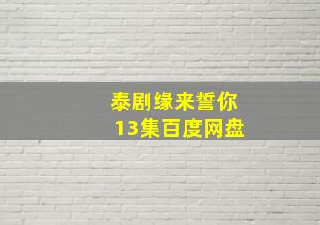 泰剧缘来誓你13集百度网盘