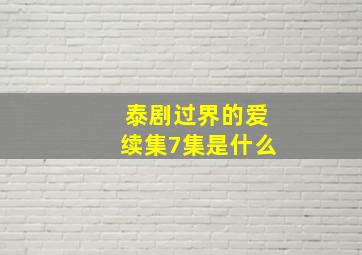 泰剧过界的爱续集7集是什么