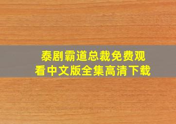 泰剧霸道总裁免费观看中文版全集高清下载