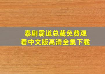 泰剧霸道总裁免费观看中文版高清全集下载