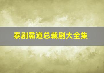 泰剧霸道总裁剧大全集