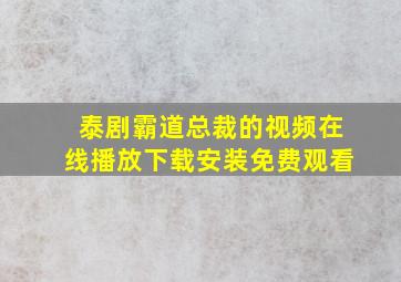 泰剧霸道总裁的视频在线播放下载安装免费观看