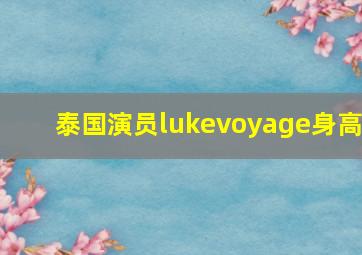 泰国演员lukevoyage身高