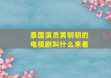 泰国演员黄明明的电视剧叫什么来着