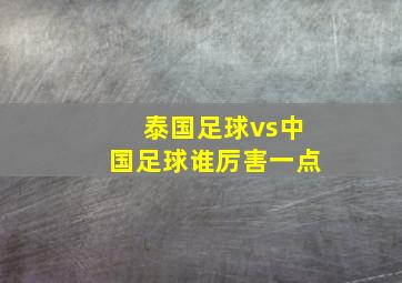 泰国足球vs中国足球谁厉害一点