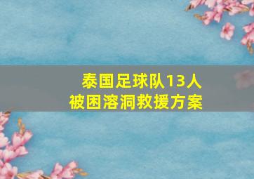 泰国足球队13人被困溶洞救援方案