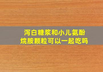 泻白糖浆和小儿氨酚烷胺颗粒可以一起吃吗