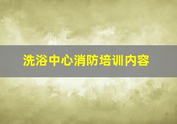 洗浴中心消防培训内容