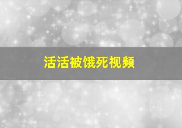 活活被饿死视频