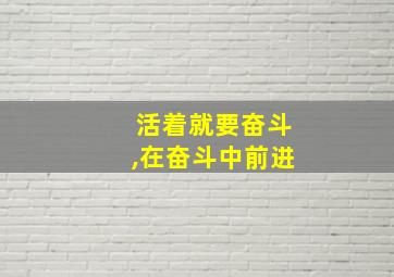 活着就要奋斗,在奋斗中前进