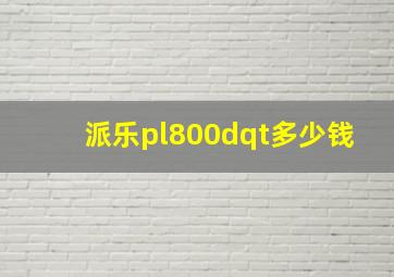 派乐pl800dqt多少钱