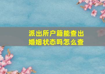 派出所户籍能查出婚姻状态吗怎么查