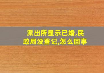 派出所显示已婚,民政局没登记,怎么回事