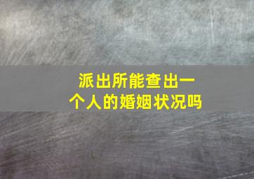 派出所能查出一个人的婚姻状况吗