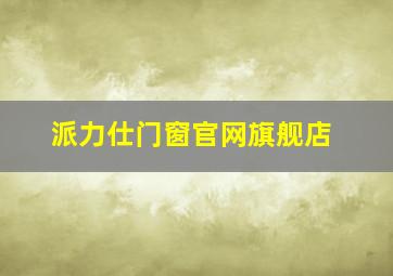 派力仕门窗官网旗舰店