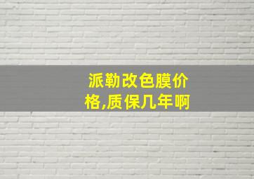 派勒改色膜价格,质保几年啊