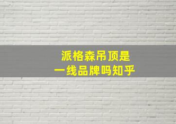 派格森吊顶是一线品牌吗知乎