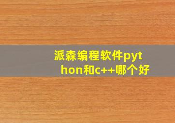 派森编程软件python和c++哪个好