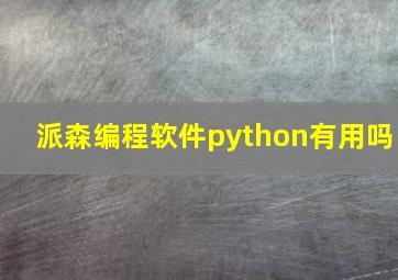 派森编程软件python有用吗