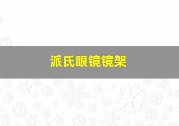 派氏眼镜镜架