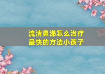 流清鼻涕怎么治疗最快的方法小孩子