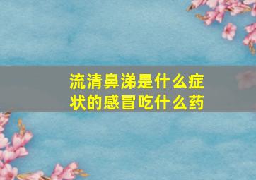 流清鼻涕是什么症状的感冒吃什么药