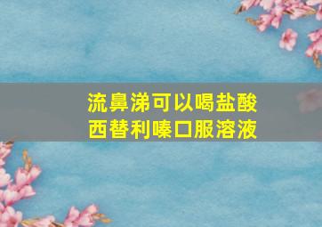 流鼻涕可以喝盐酸西替利嗪口服溶液