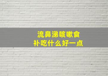 流鼻涕咳嗽食补吃什么好一点