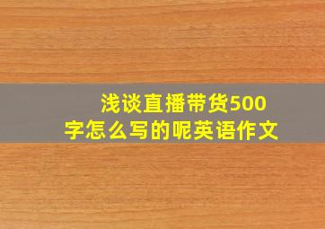 浅谈直播带货500字怎么写的呢英语作文