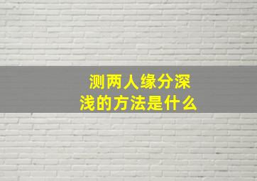 测两人缘分深浅的方法是什么