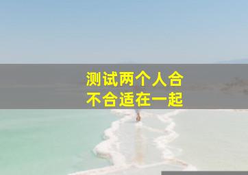 测试两个人合不合适在一起