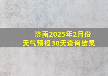 济南2025年2月份天气预报30天查询结果