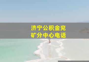 济宁公积金兖矿分中心电话