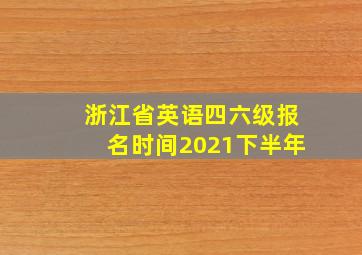 浙江省英语四六级报名时间2021下半年