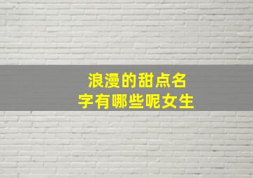 浪漫的甜点名字有哪些呢女生