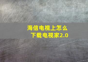 海信电视上怎么下载电视家2.0