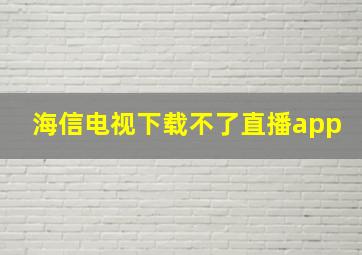 海信电视下载不了直播app