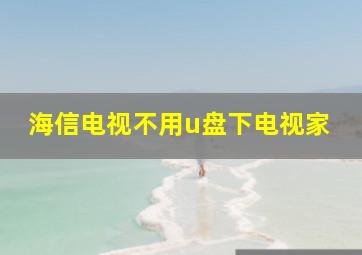 海信电视不用u盘下电视家