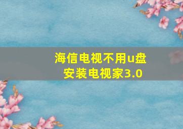 海信电视不用u盘安装电视家3.0