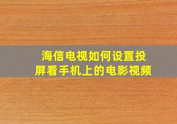 海信电视如何设置投屏看手机上的电影视频