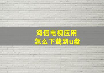 海信电视应用怎么下载到u盘