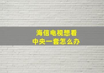 海信电视想看中央一套怎么办