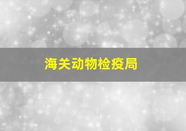 海关动物检疫局